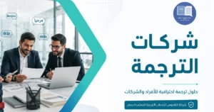 شركات الترجمة ودليلك لاختيار الشريك اللغوي المعتمد